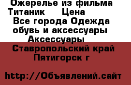 Ожерелье из фильма “Титаник“. › Цена ­ 1 250 - Все города Одежда, обувь и аксессуары » Аксессуары   . Ставропольский край,Пятигорск г.